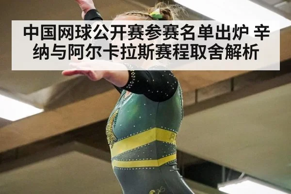 中国网球公开赛参赛名单出炉 辛纳与阿尔卡拉斯赛程取舍解析