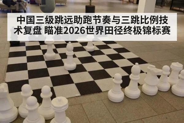 中国三级跳远助跑节奏与三跳比例技术复盘 瞄准2026世界田径终极锦标赛