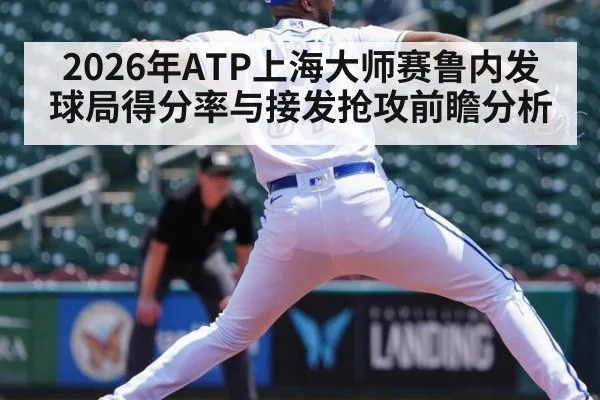 2026年ATP上海大师赛鲁内发球局得分率与接发抢攻前瞻分析