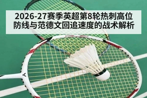2026-27赛季英超第8轮热刺高位防线与范德文回追速度的战术解析